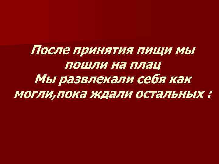 После принятия пищи мы пошли на плац Мы развлекали себя как могли, пока ждали