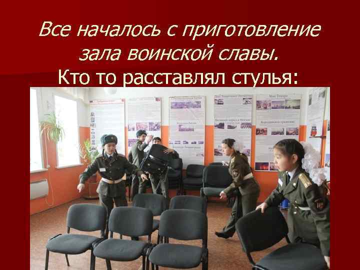Все началось с приготовление зала воинской славы. Кто то расставлял стулья: 
