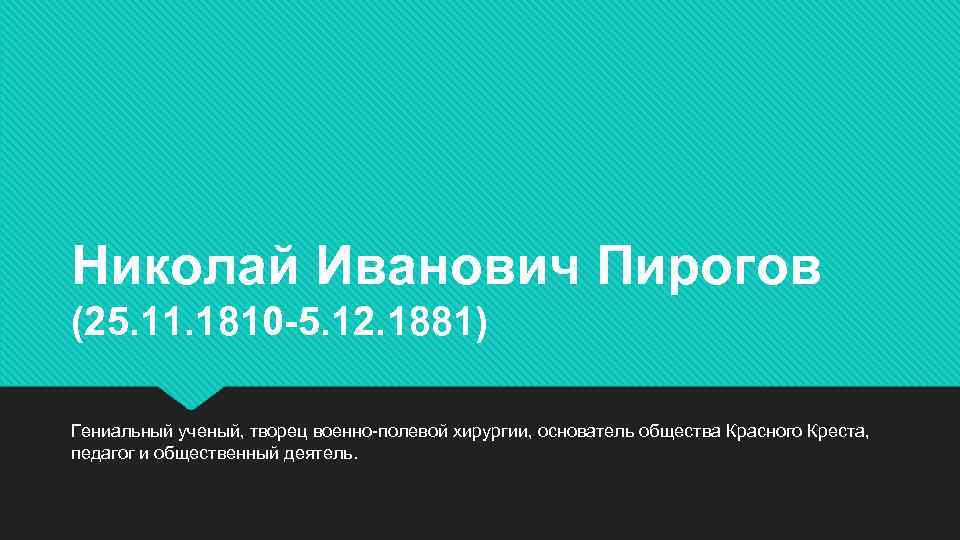 Николай Иванович Пирогов (25. 11. 1810 -5. 12. 1881) Гениальный ученый, творец военно-полевой хирургии,