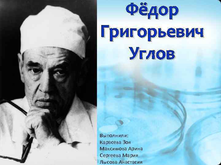 Фёдор Григорьевич Углов Выполнили: Карасева Зоя Максимова Арина Сергеева Мария Лысова Анастасия 