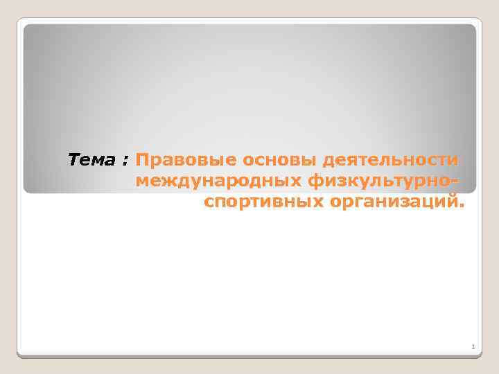 Тема : Правовые основы деятельности международных физкультурноспортивных организаций. 1 