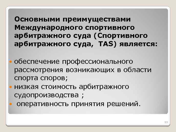 Основными преимуществами Международного спортивного арбитражного суда (Спортивного арбитражного суда, TAS) является: обеспечение профессионального рассмотрения