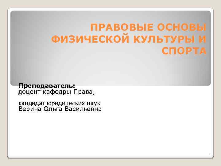 ПРАВОВЫЕ ОСНОВЫ ФИЗИЧЕСКОЙ КУЛЬТУРЫ И СПОРТА Преподаватель: доцент кафедры Права, кандидат юридических наук Верина