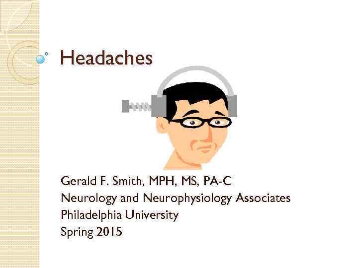 Headaches Gerald F. Smith, MPH, MS, PA-C Neurology and Neurophysiology Associates Philadelphia University Spring