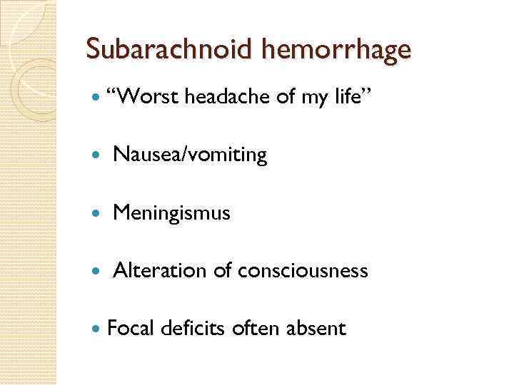 Subarachnoid hemorrhage “Worst headache of my life” Nausea/vomiting Meningismus Alteration of consciousness Focal deficits