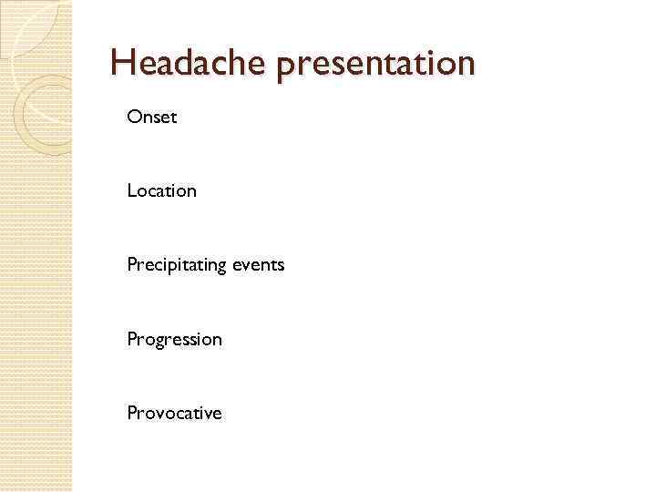Headache presentation Onset Location Precipitating events Progression Provocative 