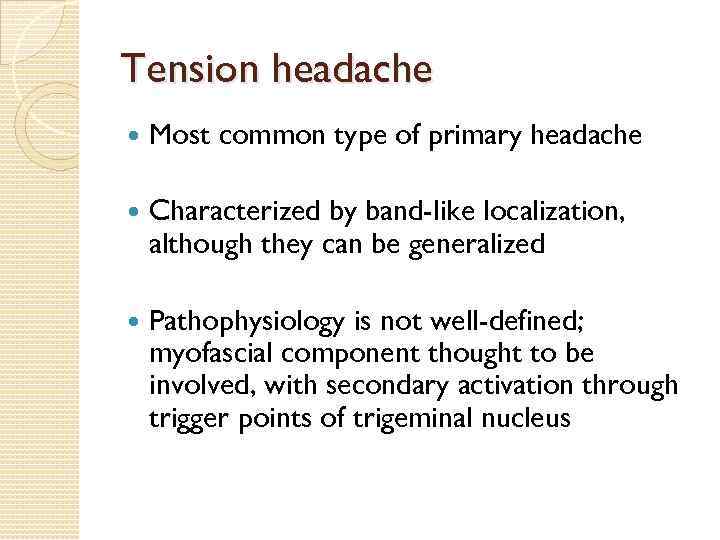 Tension headache Most common type of primary headache Characterized by band-like localization, although they