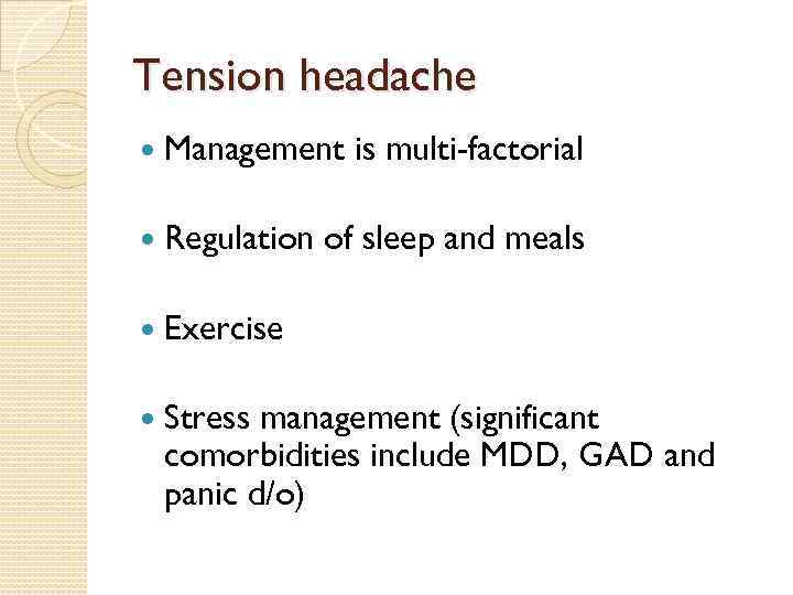 Tension headache Management is multi-factorial Regulation of sleep and meals Exercise Stress management (significant