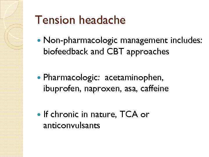 Tension headache Non-pharmacologic management includes: biofeedback and CBT approaches Pharmacologic: acetaminophen, ibuprofen, naproxen, asa,