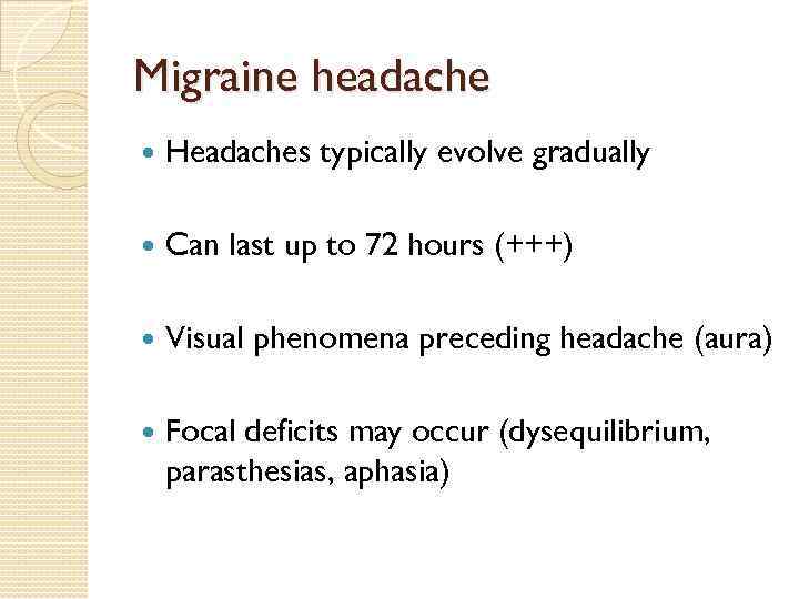 Migraine headache Headaches typically evolve gradually Can last up to 72 hours (+++) Visual