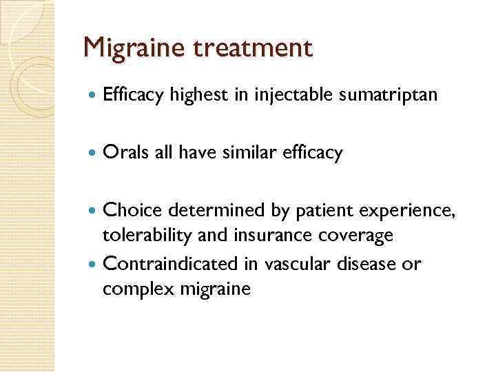 Migraine treatment Efficacy highest in injectable sumatriptan Orals all have similar efficacy Choice determined