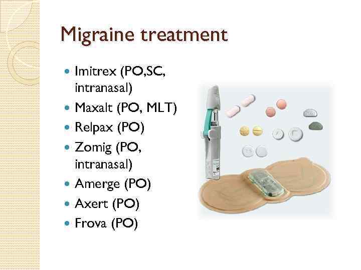 Migraine treatment Imitrex (PO, SC, intranasal) Maxalt (PO, MLT) Relpax (PO) Zomig (PO, intranasal)