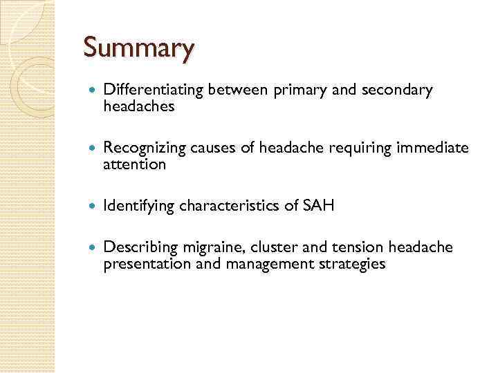 Summary Differentiating between primary and secondary headaches Recognizing causes of headache requiring immediate attention