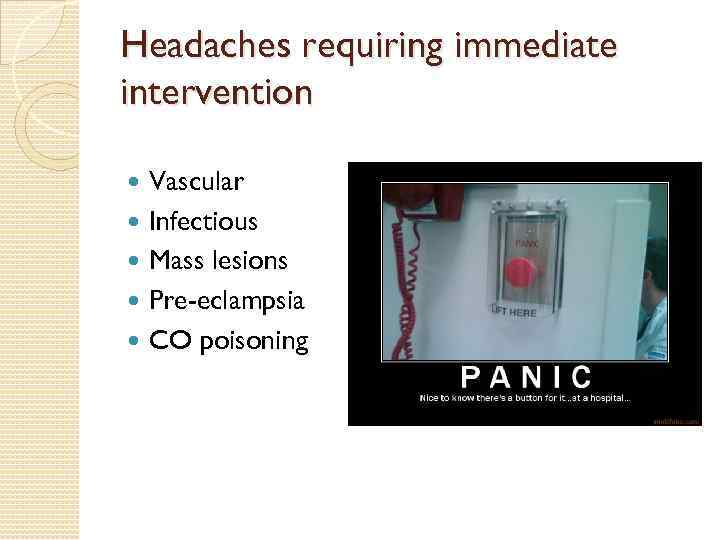 Headaches requiring immediate intervention Vascular Infectious Mass lesions Pre-eclampsia CO poisoning 