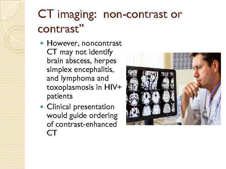 CT imaging: non-contrast or contrast” However, noncontrast CT may not identify brain abscess, herpes