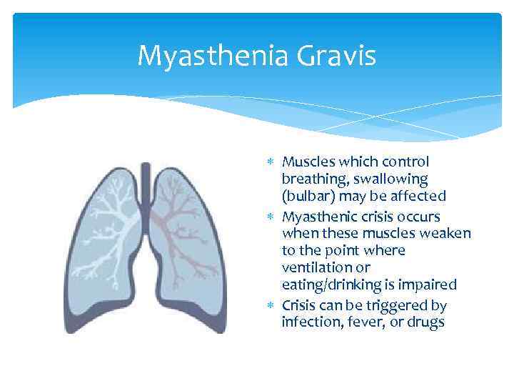 Myasthenia Gravis Muscles which control breathing, swallowing (bulbar) may be affected Myasthenic crisis occurs