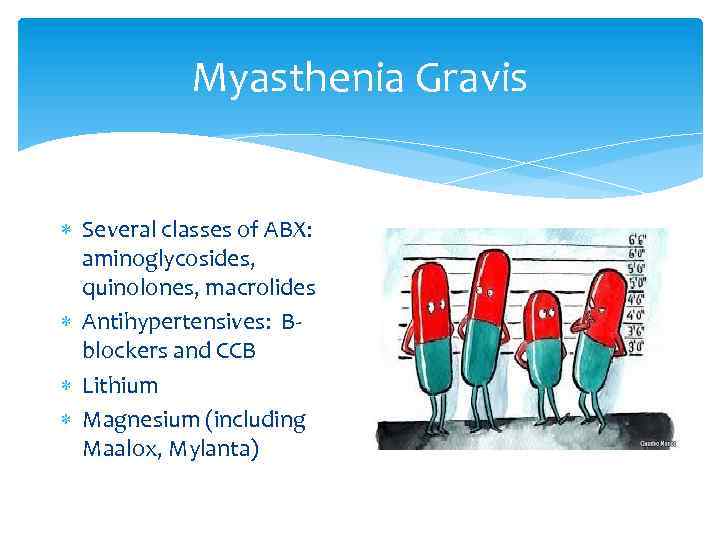 Myasthenia Gravis Several classes of ABX: aminoglycosides, quinolones, macrolides Antihypertensives: Bblockers and CCB Lithium