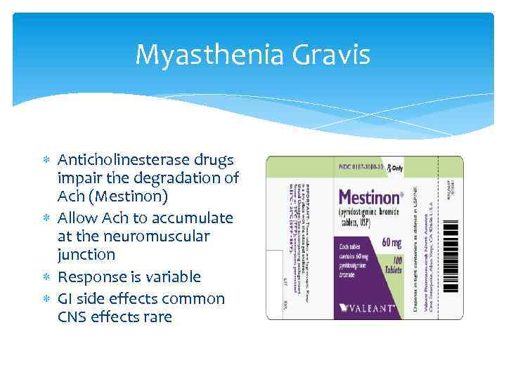 Myasthenia Gravis Anticholinesterase drugs impair the degradation of Ach (Mestinon) Allow Ach to accumulate