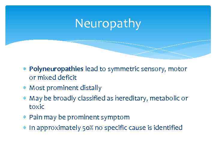 Neuropathy Polyneuropathies lead to symmetric sensory, motor or mixed deficit Most prominent distally May