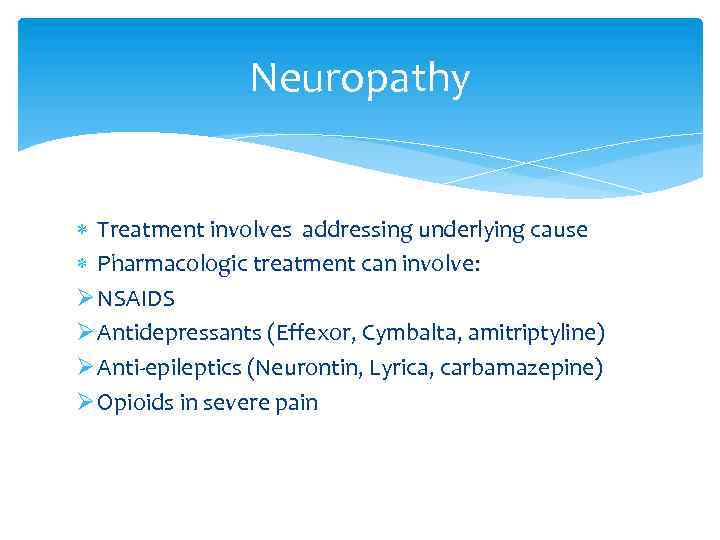 Neuropathy Treatment involves addressing underlying cause Pharmacologic treatment can involve: Ø NSAIDS Ø Antidepressants