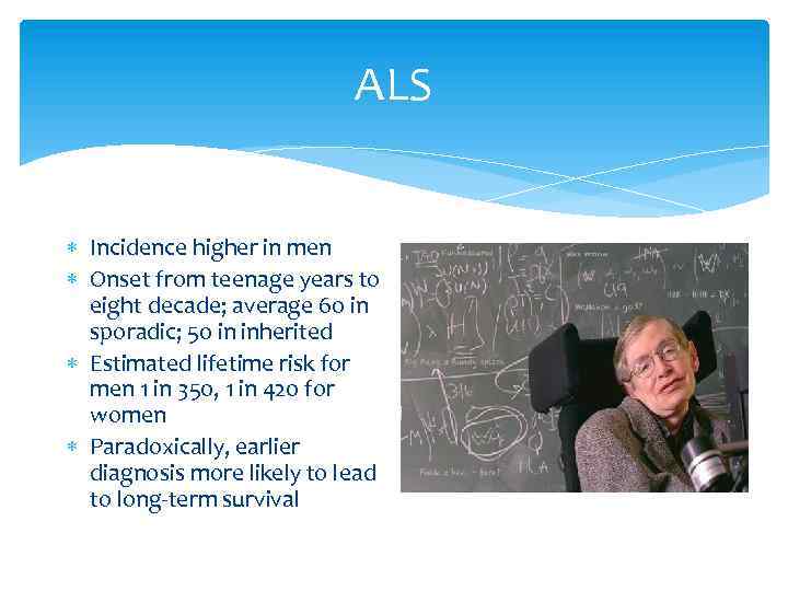 ALS Incidence higher in men Onset from teenage years to eight decade; average 60