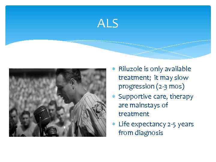 ALS Riluzole is only available treatment; it may slow progression (2 -3 mos) Supportive