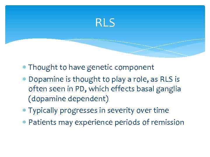 RLS Thought to have genetic component Dopamine is thought to play a role, as