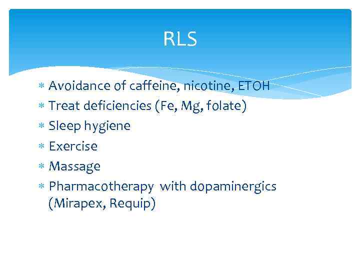 RLS Avoidance of caffeine, nicotine, ETOH Treat deficiencies (Fe, Mg, folate) Sleep hygiene Exercise