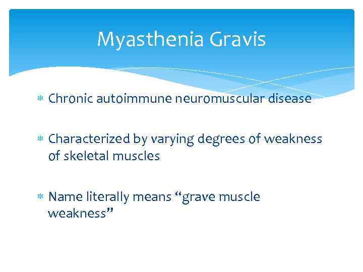 Myasthenia Gravis Chronic autoimmune neuromuscular disease Characterized by varying degrees of weakness of skeletal