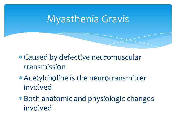 Myasthenia Gravis Caused by defective neuromuscular transmission Acetylcholine is the neurotransmitter involved Both anatomic