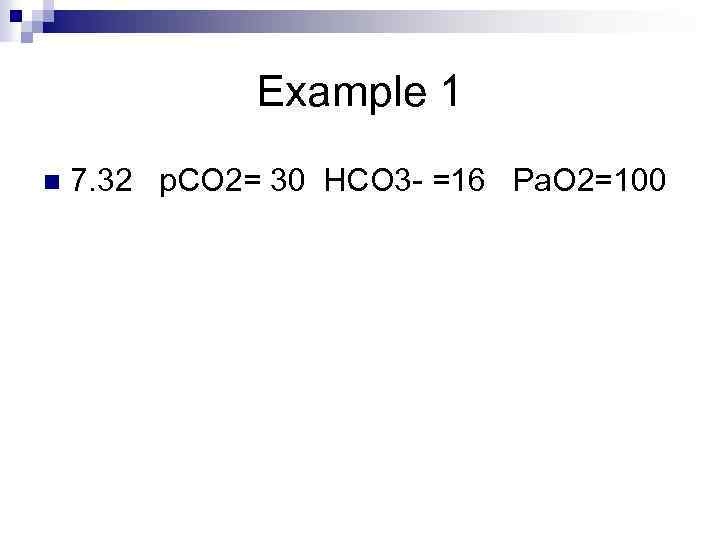 Example 1 n 7. 32 p. CO 2= 30 HCO 3 - =16 Pa.