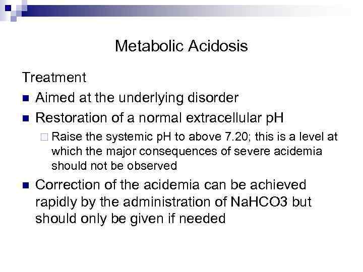 Metabolic Acidosis Treatment n Aimed at the underlying disorder n Restoration of a normal
