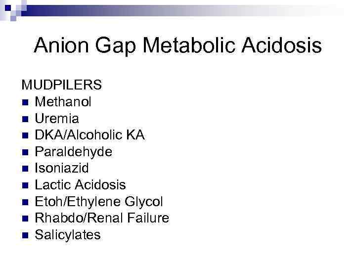 Anion Gap Metabolic Acidosis MUDPILERS n Methanol n Uremia n DKA/Alcoholic KA n Paraldehyde