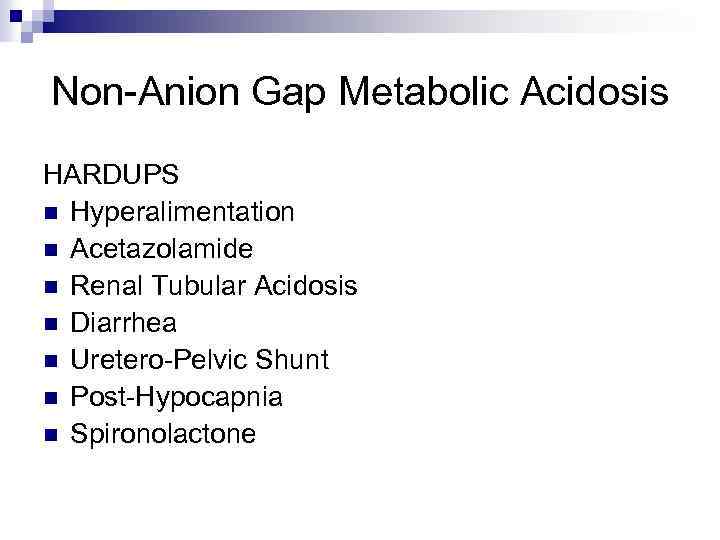 Non-Anion Gap Metabolic Acidosis HARDUPS n Hyperalimentation n Acetazolamide n Renal Tubular Acidosis n