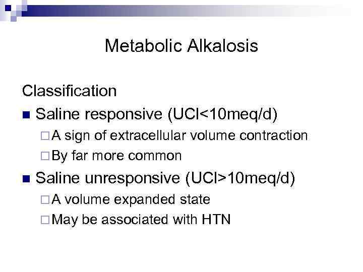 Metabolic Alkalosis Classification n Saline responsive (UCl<10 meq/d) ¨ A sign of extracellular volume