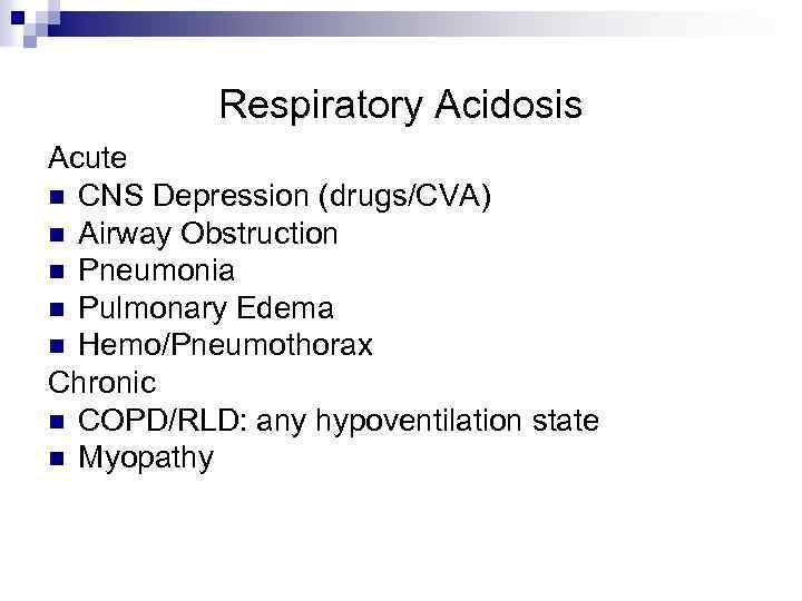 Respiratory Acidosis Acute n CNS Depression (drugs/CVA) n Airway Obstruction n Pneumonia n Pulmonary