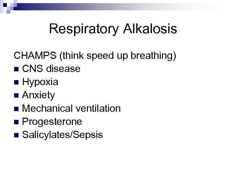 Respiratory Alkalosis CHAMPS (think speed up breathing) n CNS disease n Hypoxia n Anxiety