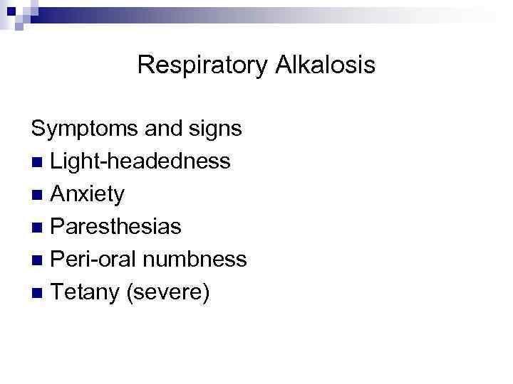 Respiratory Alkalosis Symptoms and signs n Light-headedness n Anxiety n Paresthesias n Peri-oral numbness