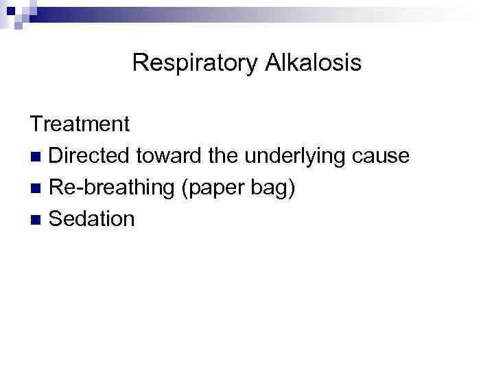 Respiratory Alkalosis Treatment n Directed toward the underlying cause n Re-breathing (paper bag) n