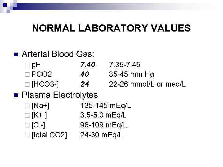 NORMAL LABORATORY VALUES n Arterial Blood Gas: ¨ p. H ¨ PCO 2 ¨