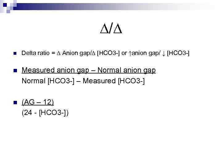 ∆/∆ n Delta ratio = ∆ Anion gap/∆ [HCO 3 -] or ↑anion gap/