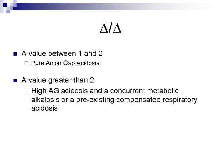 ∆/∆ n A value between 1 and 2 ¨ n Pure Anion Gap Acidosis