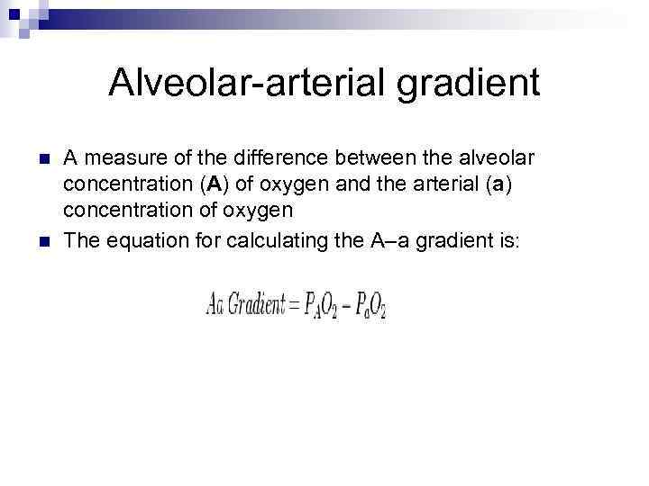 Alveolar-arterial gradient n n A measure of the difference between the alveolar concentration (A)