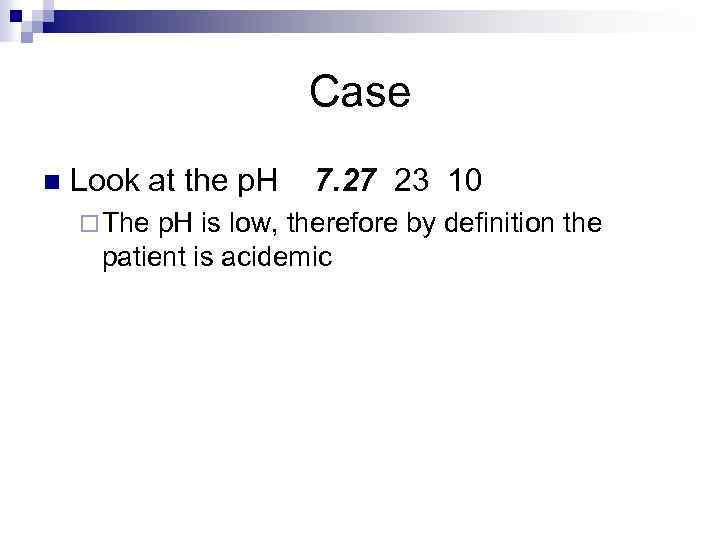 Case n Look at the p. H 7. 27 23 10 ¨ The p.
