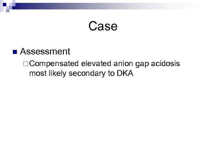 Case n Assessment ¨ Compensated elevated anion gap acidosis most likely secondary to DKA