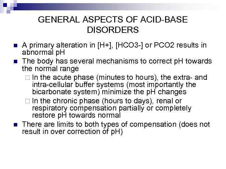 GENERAL ASPECTS OF ACID-BASE DISORDERS n n n A primary alteration in [H+], [HCO