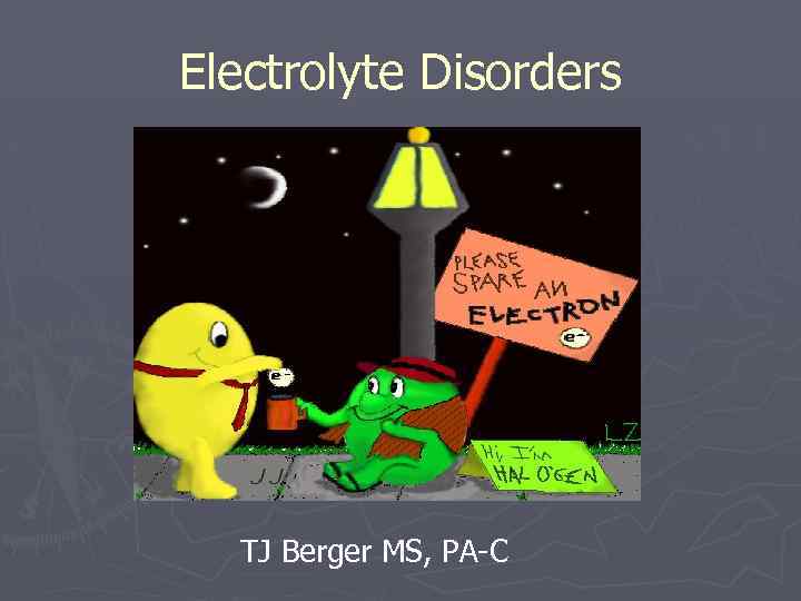 Electrolyte Disorders TJ Berger MS, PA-C 