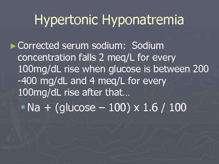 Hypertonic Hyponatremia ► Corrected serum sodium: Sodium concentration falls 2 meq/L for every 100