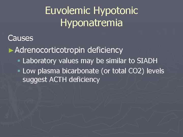Euvolemic Hypotonic Hyponatremia Causes ► Adrenocorticotropin deficiency § Laboratory values may be similar to