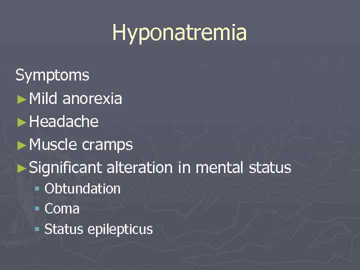 Hyponatremia Symptoms ► Mild anorexia ► Headache ► Muscle cramps ► Significant alteration in